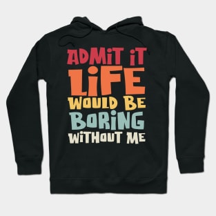 Admit It Life Would Be Boring Without Me, Funny Saying Hoodie